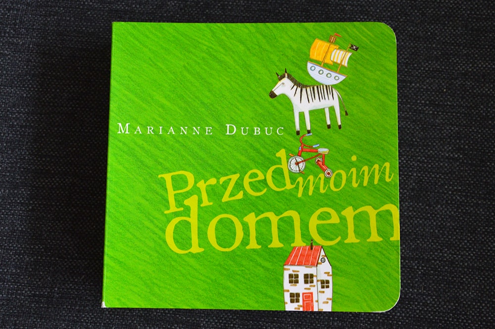 Książki dla dzieci w wieku 0 - 2 lat „Przed moim domem” Marianne Dubuc, Wydawnictwo Dwie Siostry